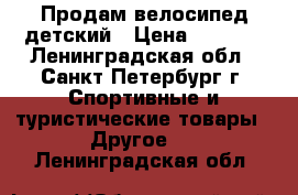 Продам велосипед детский › Цена ­ 8 000 - Ленинградская обл., Санкт-Петербург г. Спортивные и туристические товары » Другое   . Ленинградская обл.